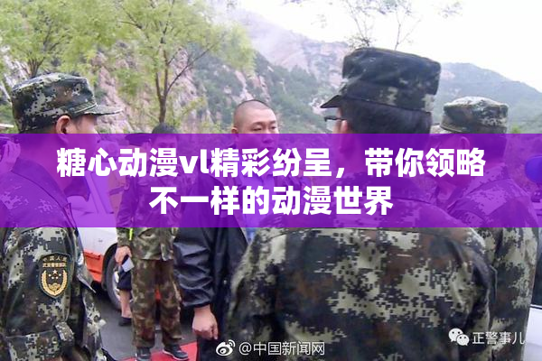 糖心动漫vl精彩纷呈，带你领略不一样的动漫世界