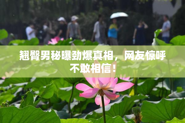 翘臀男秘曝劲爆真相，网友惊呼不敢相信！