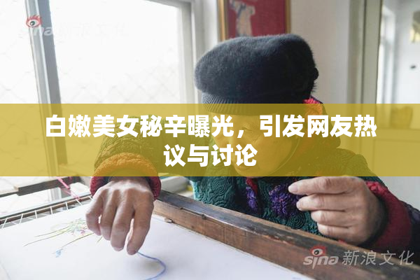 白嫩美女秘辛曝光，引发网友热议与讨论