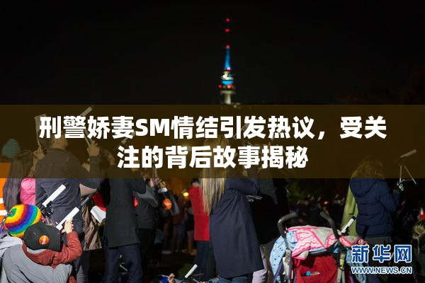 刑警娇妻SM情结引发热议，受关注的背后故事揭秘