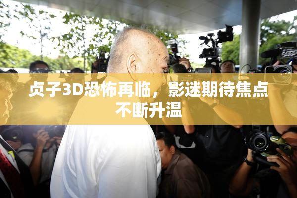 贞子3D恐怖再临，影迷期待焦点不断升温