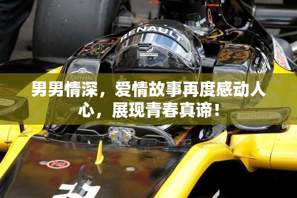 男男情深，爱情故事再度感动人心，展现青春真谛！