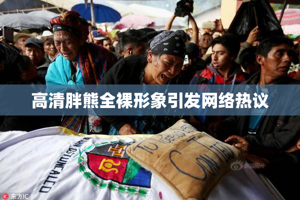 高清胖熊全裸形象引发网络热议