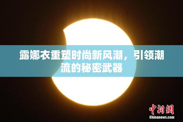 露娜衣重塑时尚新风潮，引领潮流的秘密武器