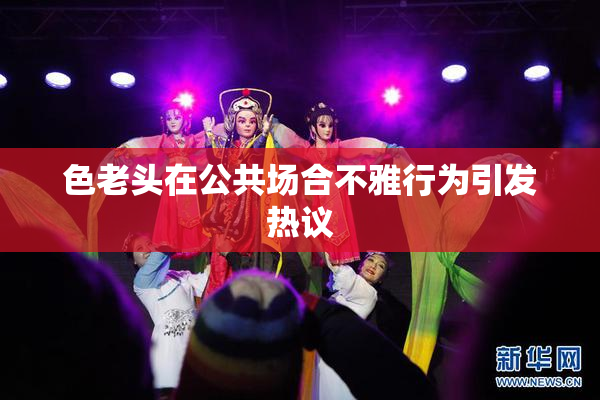 色老头在公共场合不雅行为引发热议