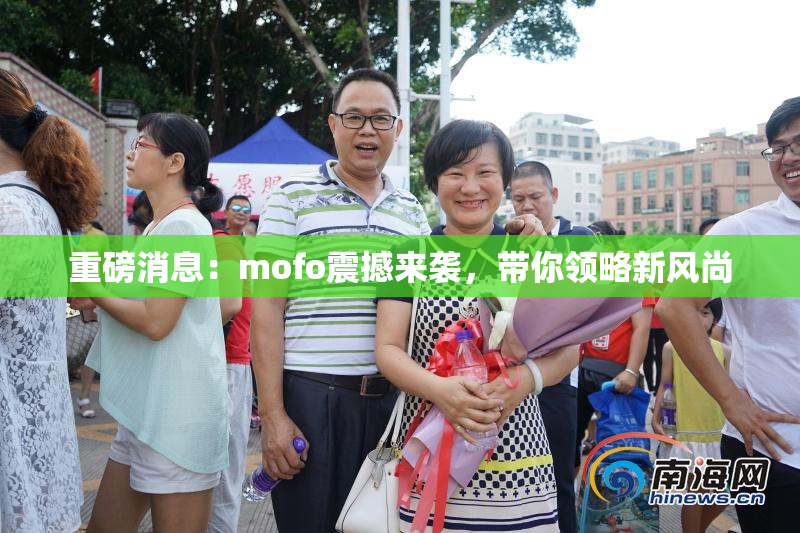 重磅消息：mofo震撼来袭，带你领略新风尚