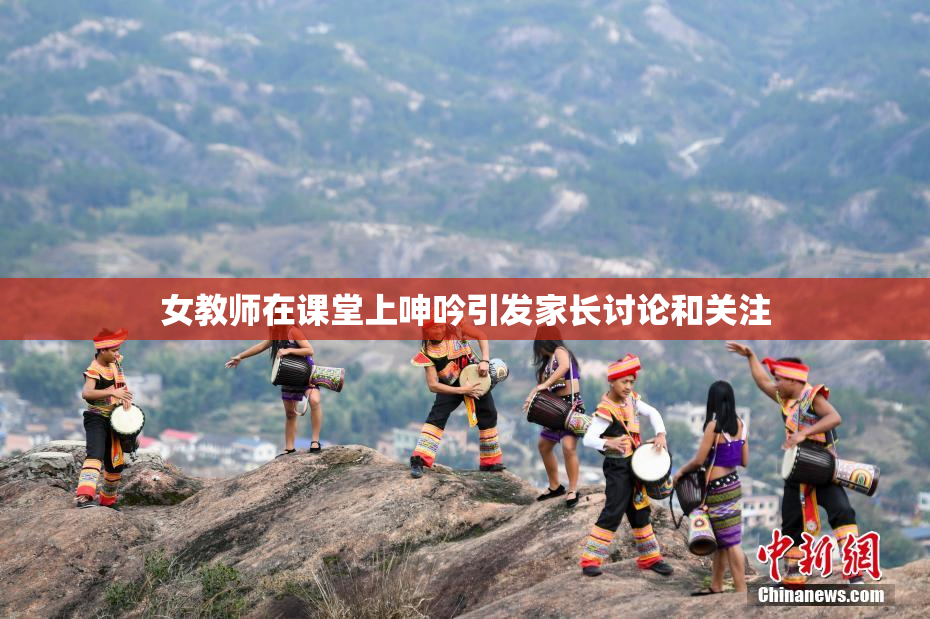 女教师在课堂上呻吟引发家长讨论和关注