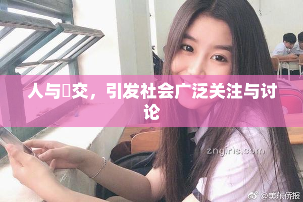 人与嘼交，引发社会广泛关注与讨论