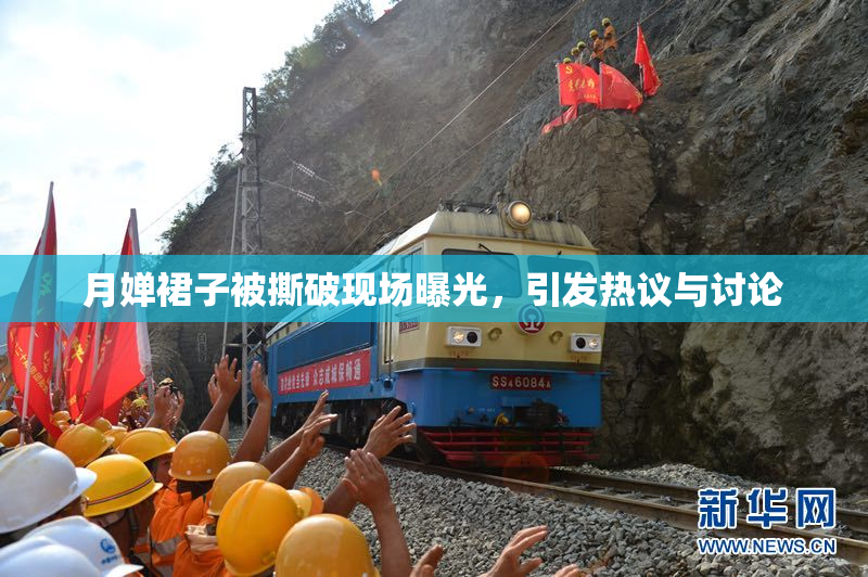 月婵裙子被撕破现场曝光，引发热议与讨论
