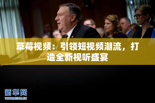 草莓视频：引领短视频潮流，打造全新视听盛宴