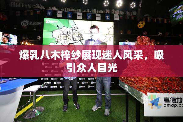 爆乳八木梓纱展现迷人风采，吸引众人目光