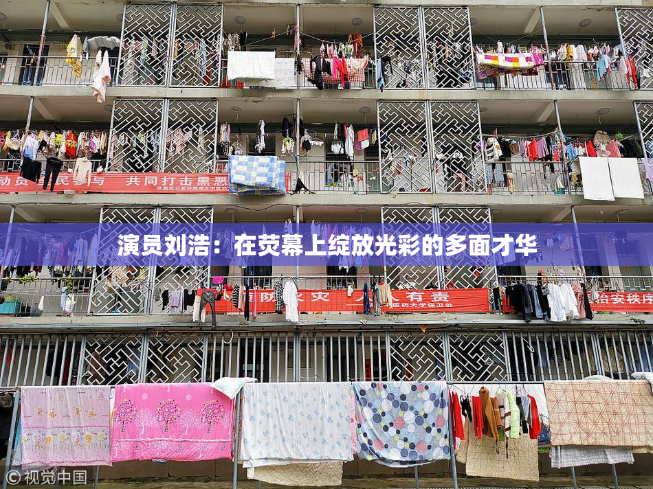 演员刘浩：在荧幕上绽放光彩的多面才华