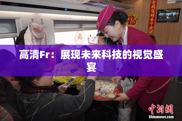 高清Fr：展现未来科技的视觉盛宴