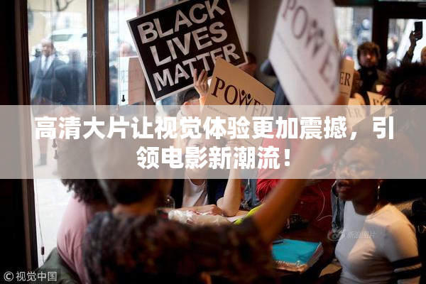 高清大片让视觉体验更加震撼，引领电影新潮流！