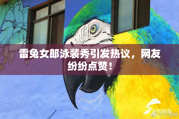 雷兔女郎泳装秀引发热议，网友纷纷点赞！