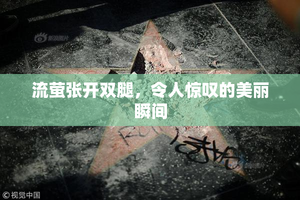 流萤张开双腿，令人惊叹的美丽瞬间