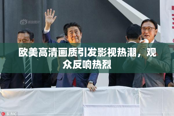 欧美高清画质引发影视热潮，观众反响热烈