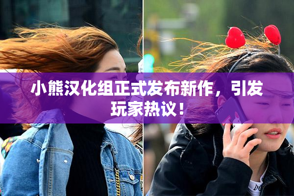 小熊汉化组正式发布新作，引发玩家热议！
