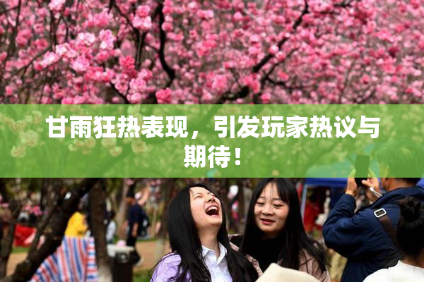 甘雨狂热表现，引发玩家热议与期待！