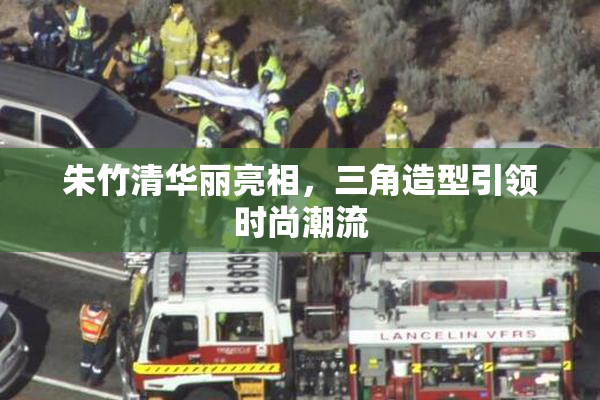 朱竹清华丽亮相，三角造型引领时尚潮流