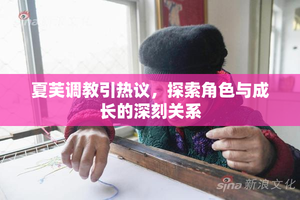 夏芙调教引热议，探索角色与成长的深刻关系