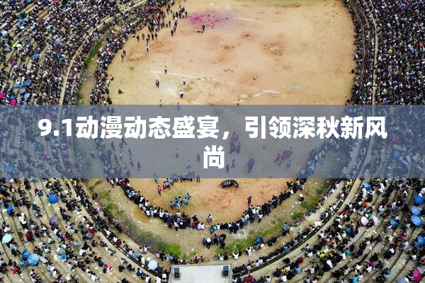 9.1动漫动态盛宴，引领深秋新风尚