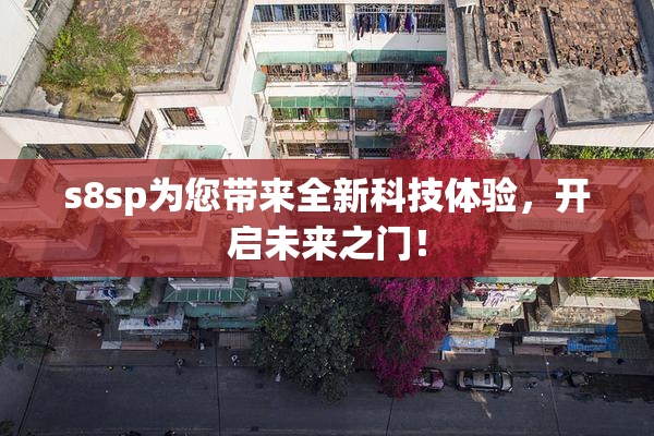 s8sp为您带来全新科技体验，开启未来之门！