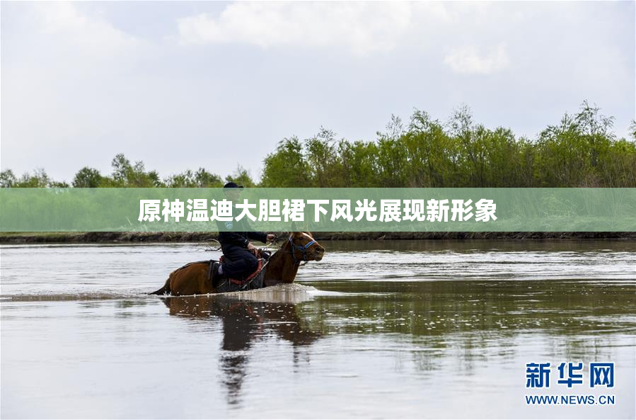 原神温迪大胆裙下风光展现新形象