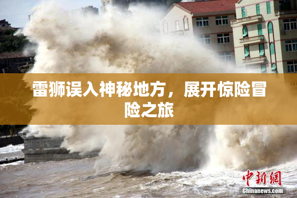雷狮误入神秘地方，展开惊险冒险之旅