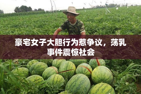 豪宅女子大胆行为惹争议，荡乳事件震惊社会