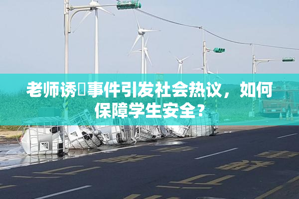 老师诱奷事件引发社会热议，如何保障学生安全？