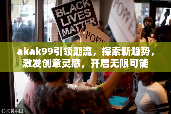 akak99引领潮流，探索新趋势，激发创意灵感，开启无限可能