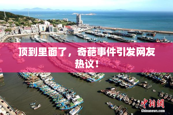 顶到里面了，奇葩事件引发网友热议！
