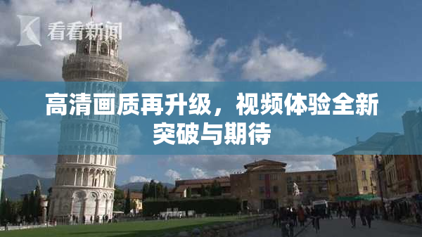 高清画质再升级，视频体验全新突破与期待