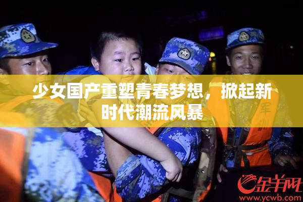 少女国产重塑青春梦想，掀起新时代潮流风暴