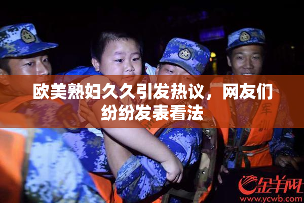 欧美熟妇久久引发热议，网友们纷纷发表看法