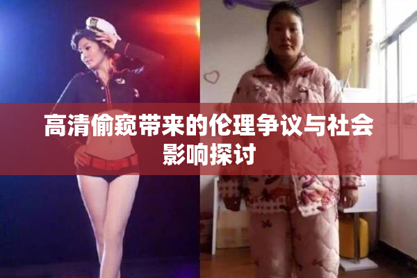 高清偷窥带来的伦理争议与社会影响探讨