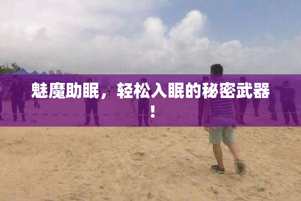 魅魔助眠，轻松入眠的秘密武器！