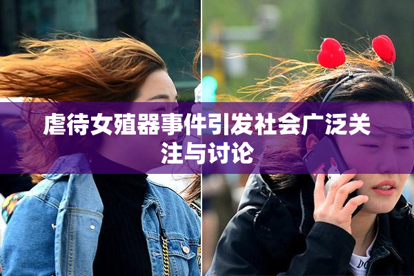 虐待女殖器事件引发社会广泛关注与讨论