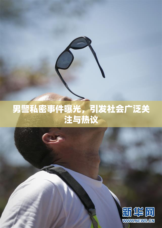 男警私密事件曝光，引发社会广泛关注与热议