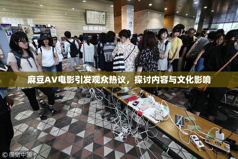 麻豆AV电影引发观众热议，探讨内容与文化影响