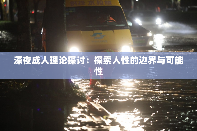 深夜成人理论探讨：探索人性的边界与可能性