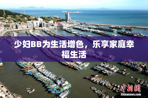 少妇BB为生活增色，乐享家庭幸福生活