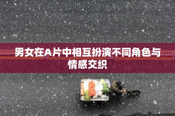 男女在A片中相互扮演不同角色与情感交织