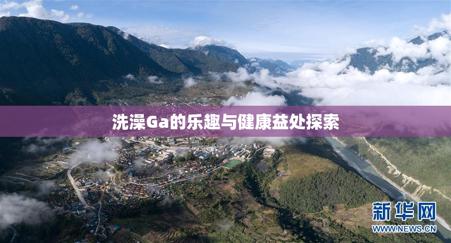 洗澡Ga的乐趣与健康益处探索