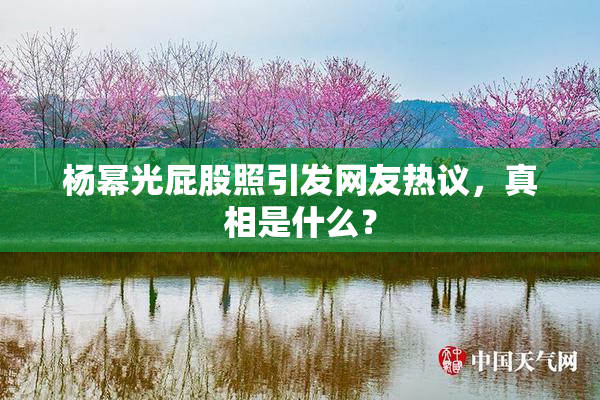 杨幂光屁股照引发网友热议，真相是什么？