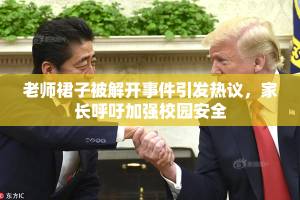 老师裙子被解开事件引发热议，家长呼吁加强校园安全