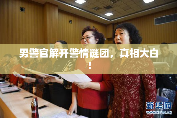 男警官解开警情谜团，真相大白！