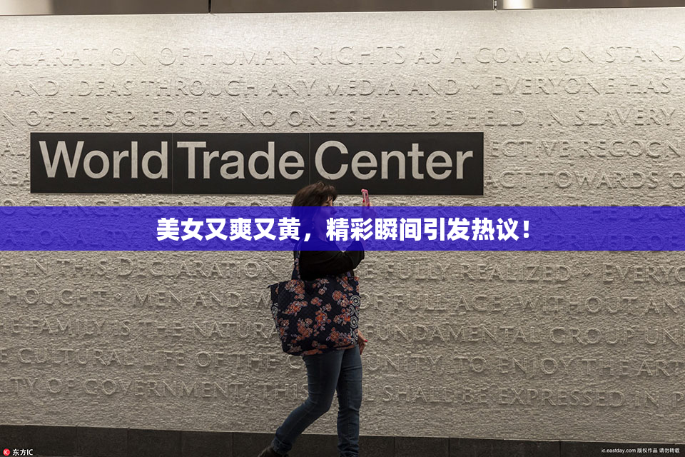 美女又爽又黄，精彩瞬间引发热议！