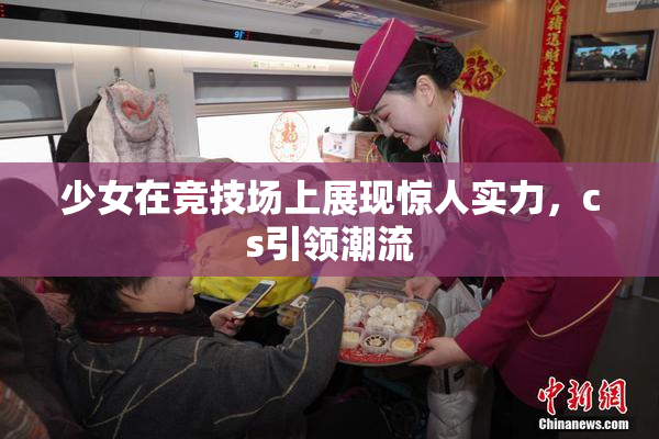 少女在竞技场上展现惊人实力，cs引领潮流
